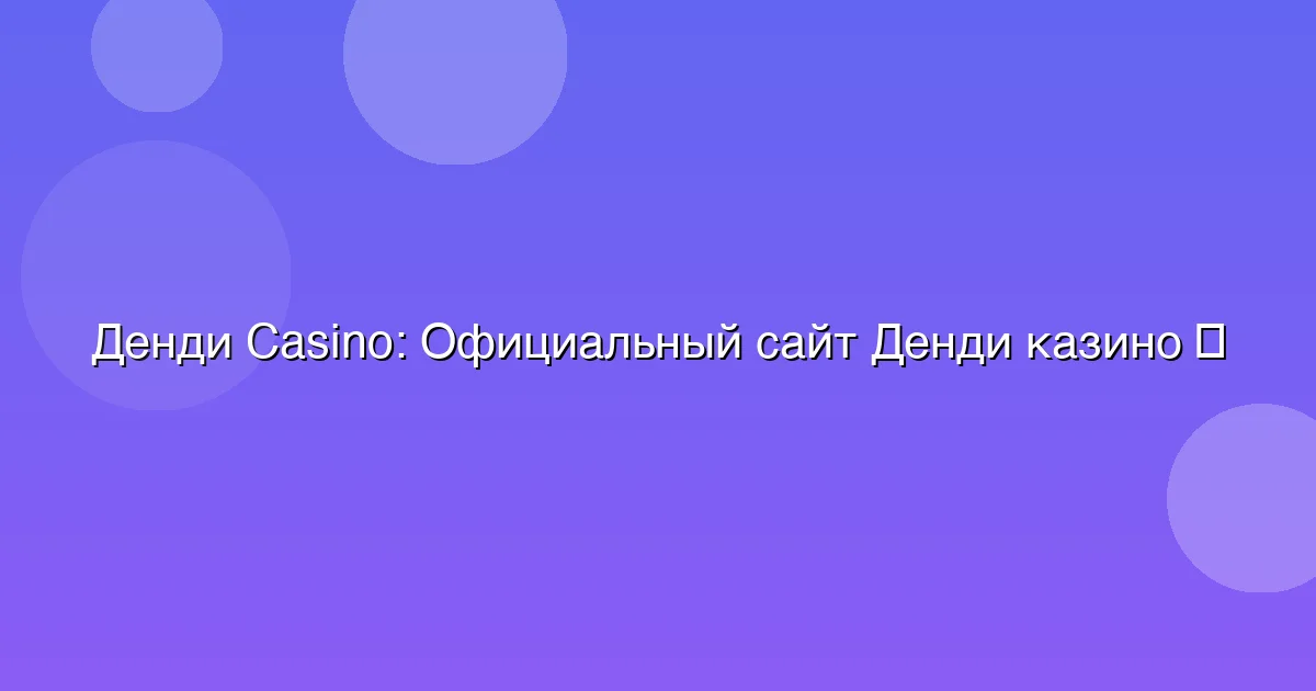 Официальный сайт Денди казино